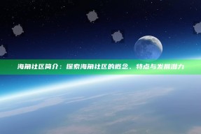 海角社区简介：探索海角社区的概念、特点与发展潜力