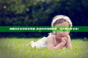 海角社区在线登录页面 - 欢迎访问海角论坛，与大家分享交流！