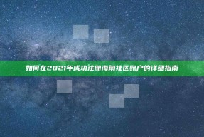 如何在2021年成功注册海角社区账户的详细指南