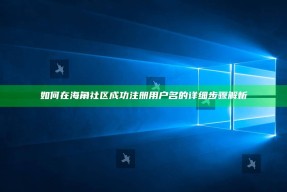 如何在海角社区成功注册用户名的详细步骤解析