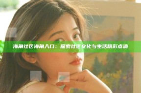 海角社区海角入口：探索社区文化与生活精彩点滴