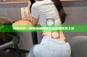 海角社区：探索海角风情与文化的理想之地