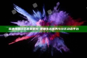 福建海角社区首页官网 - 便捷生活服务与社区动态平台