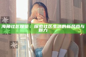 海角社区探花：探索社区生活的新风尚与魅力
