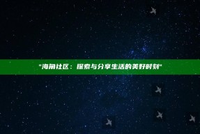 "海角社区：探索与分享生活的美好时刻"