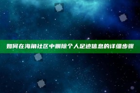 如何在海角社区中删除个人足迹信息的详细步骤
