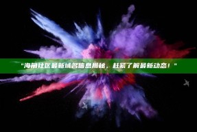 "海角社区最新域名信息揭秘，赶紧了解最新动态！"