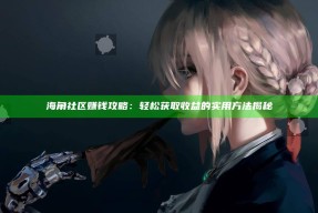 海角社区赚钱攻略：轻松获取收益的实用方法揭秘