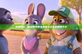 海角网站：探寻世界各地美景与文化的理想平台