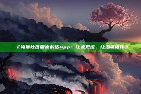《海角社区回家的路App：让家更近，让温暖相伴》