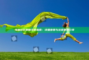海角社区邮箱注册指南：详细步骤与注意事项分享