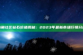 海角社区钻石价格揭秘：2023年最新市场行情检视