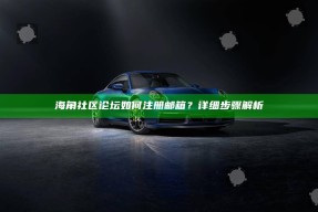海角社区论坛如何注册邮箱？详细步骤解析