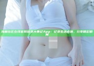 海角社区在线官网登录大事记App：记录生活点滴，分享精彩瞬间