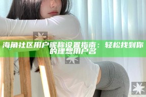 海角社区用户昵称设置指南：轻松找到你的理想用户名