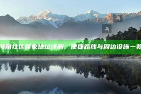 海角社区回家地址详解：便捷路线与周边设施一览