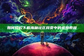 如何轻松下载海角社区网页中的视频教程