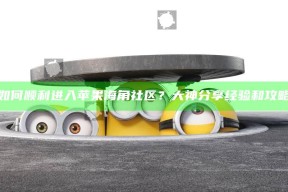 如何顺利进入苹果海角社区？大神分享经验和攻略