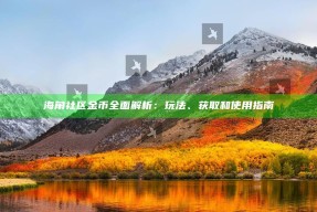 海角社区金币完整解析：玩法、获取和使用指南
