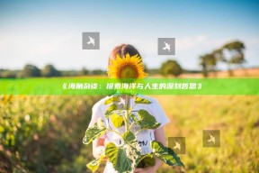 《海角杂谈：探索海洋与人生的深刻哲思》