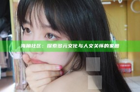 海角社区：探索多元文化与人文关怀的家园