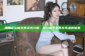 海角论坛帖文真实性研究：探讨帖子是否存在虚假信息