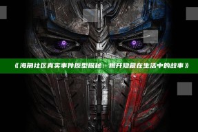 《海角社区真实事件原型探秘：揭开隐藏在生活中的故事》