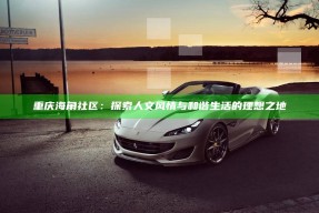 重庆海角社区：探索人文风情与和谐生活的理想之地