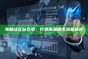 海角社区钻石号：打造高品质生活新标杆