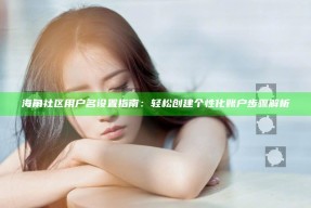 海角社区用户名设置指南：轻松创建个性化账户步骤解析