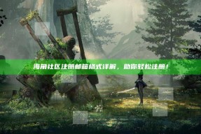 海角社区注册邮箱格式详解，助你轻松注册！