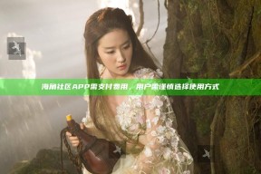 海角社区APP需支付费用，用户需谨慎选择使用方式