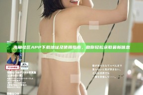 海角社区APP下载地址及使用指南，助你轻松获取最新信息