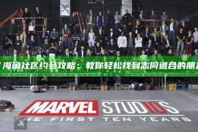 “海角社区约会攻略：教你轻松找到志同道合的朋友”