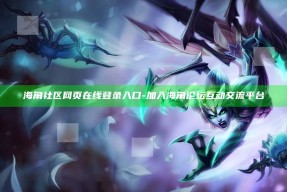 海角社区网页在线登录入口 - 加入海角论坛互动交流平台