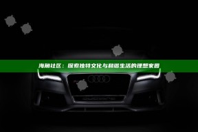 海角社区：探索无与伦比文化与和谐生活的理想家园