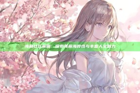 海角社区莆田：探索美丽海岸线与丰富人文魅力