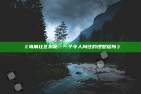《海角社区揭秘：一个令人向往的理想居所》