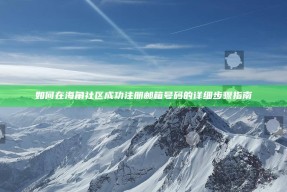 如何在海角社区成功注册邮箱号码的详细步骤指南