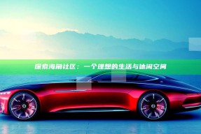 探索海角社区：一个理想的生活与休闲空间