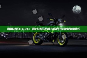 海角社区HJ13E：探讨社区发展与居民互动的创新模式