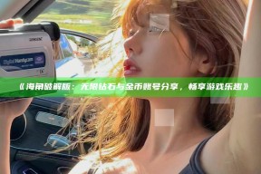 《海角破解版：无限钻石与金币账号分享，畅享游戏乐趣》