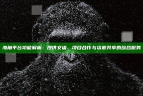 海角平台功能解析：提供交流、项目合作与资源共享的综合服务