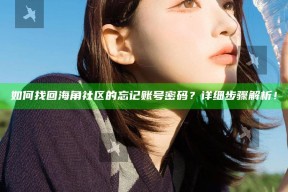 如何找回海角社区的忘记账号密码？详细步骤解析！