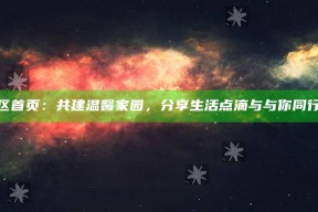 海角社区首页：共建温馨家园，分享生活点滴与与你同行的乐趣