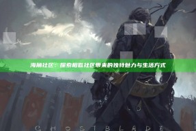 海角社区：探索相似社区带来的特有魅力与生活方式