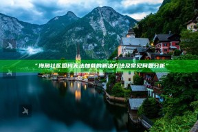 “海角社区图片无法加载的解决方法及常见困难研究”