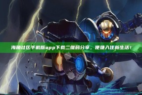 海角社区手机版app下载二维码分享，便捷入住新生活！