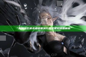 “海角社区请求错误应对方式及常见难题解析”