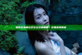 如何在海角社区论坛注册邮箱？详细步骤解析